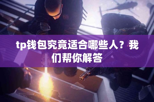 tp钱包究竟适合哪些人？我们帮你解答