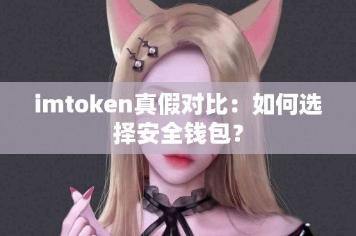imtoken真假对比：如何选择安全钱包？