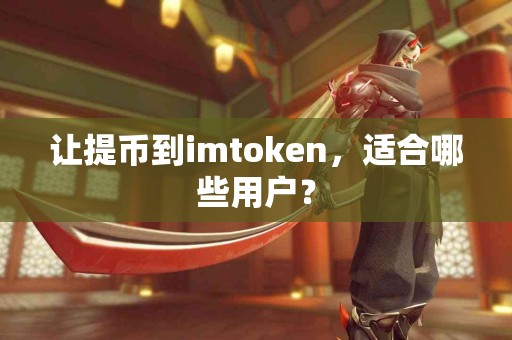 让提币到imtoken，适合哪些用户？