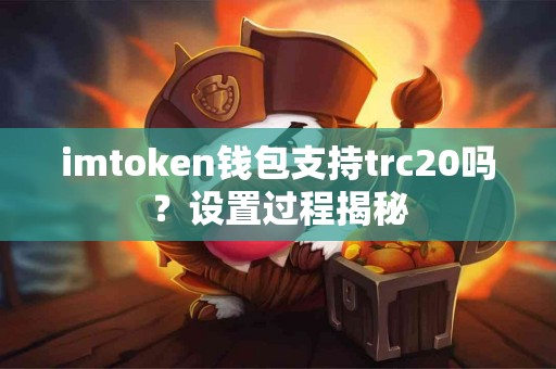 imtoken钱包支持trc20吗？设置过程揭秘