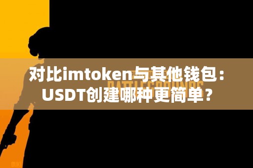 对比imtoken与其他钱包：USDT创建哪种更简单？