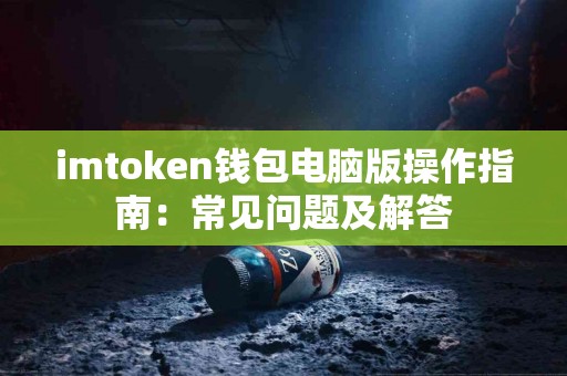 imtoken钱包电脑版操作指南：常见问题及解答