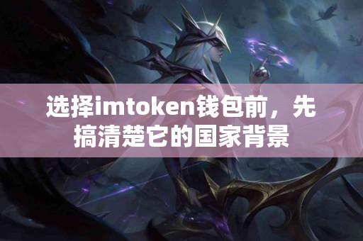 选择imtoken钱包前，先搞清楚它的国家背景