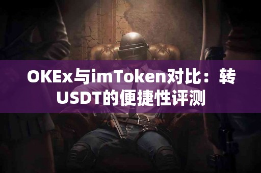 OKEx与imToken对比：转USDT的便捷性评测