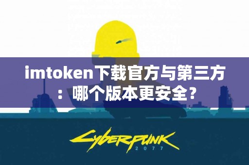 imtoken下载官方与第三方：哪个版本更安全？