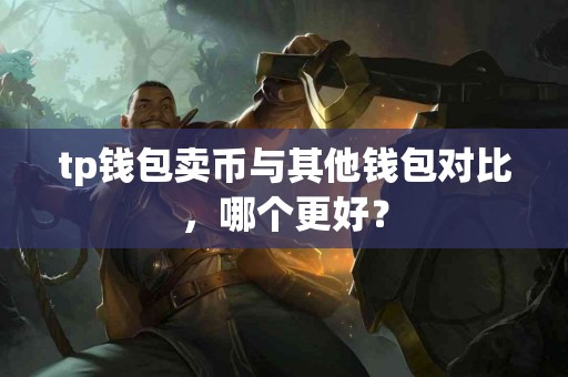 tp钱包卖币与其他钱包对比，哪个更好？