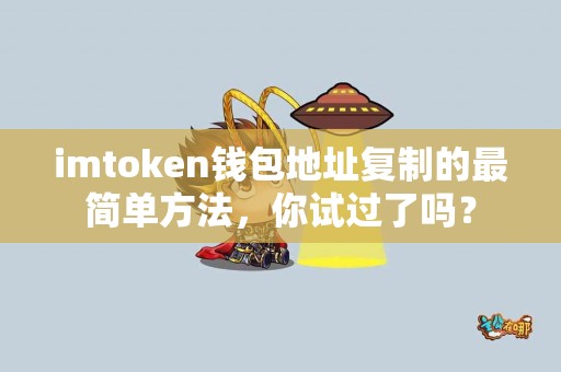 imtoken钱包地址复制的最简单方法，你试过了吗？