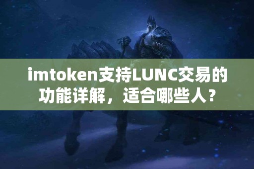 imtoken支持LUNC交易的功能详解，适合哪些人？