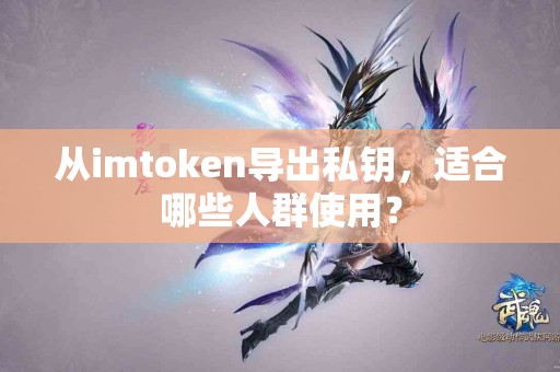 从imtoken导出私钥，适合哪些人群使用？