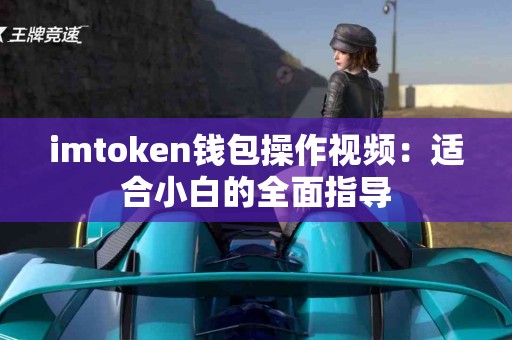 imtoken钱包操作视频：适合小白的全面指导