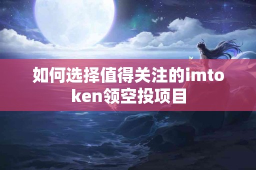 如何选择值得关注的imtoken领空投项目