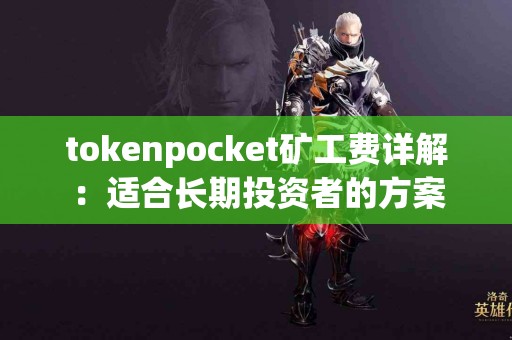 tokenpocket矿工费详解：适合长期投资者的方案