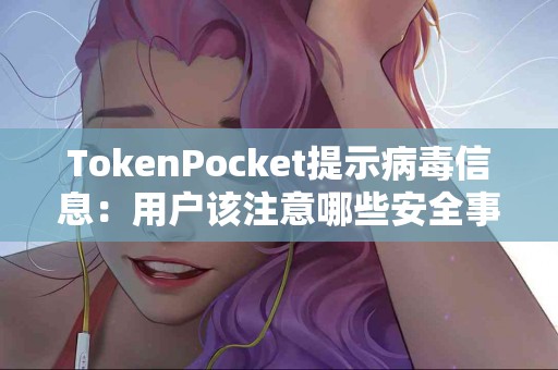TokenPocket提示病毒信息：用户该注意哪些安全事项？