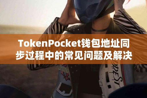 TokenPocket钱包地址同步过程中的常见问题及解决方案