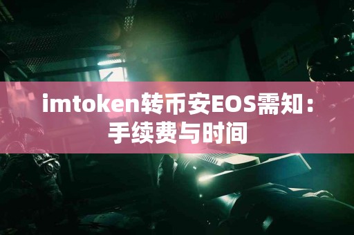imtoken转币安EOS需知：手续费与时间