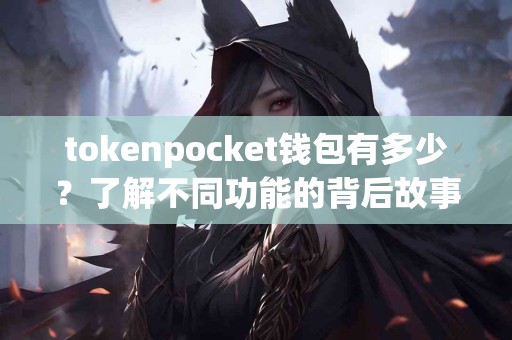 tokenpocket钱包有多少？了解不同功能的背后故事