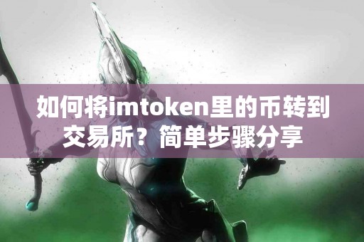 如何将imtoken里的币转到交易所？简单步骤分享