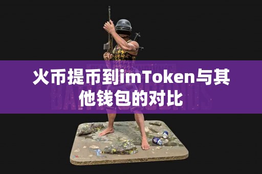 火币提币到imToken与其他钱包的对比