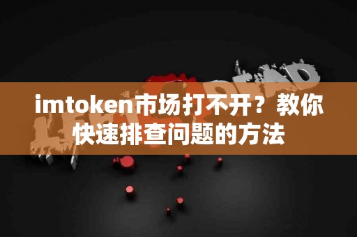 imtoken市场打不开？教你快速排查问题的方法