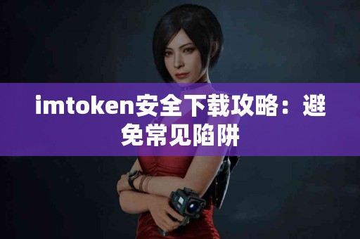 imtoken安全下载攻略：避免常见陷阱