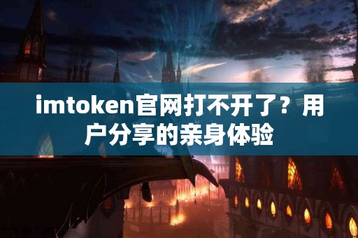 imtoken官网打不开了？用户分享的亲身体验
