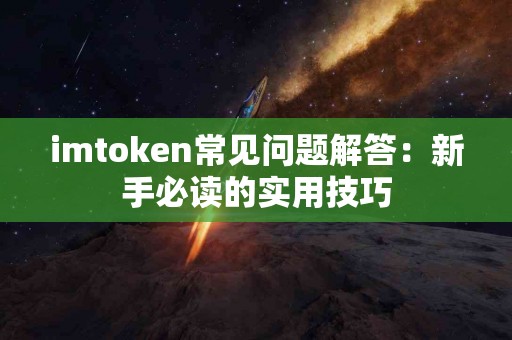 imtoken常见问题解答：新手必读的实用技巧