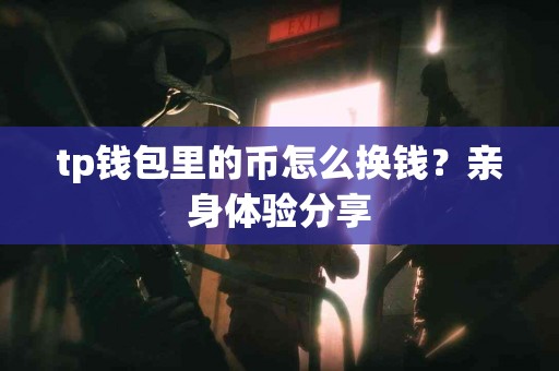 tp钱包里的币怎么换钱？亲身体验分享