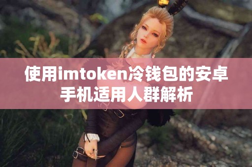 使用imtoken冷钱包的安卓手机适用人群解析