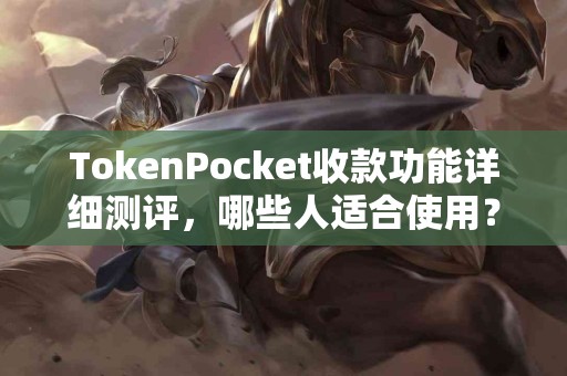 TokenPocket收款功能详细测评，哪些人适合使用？