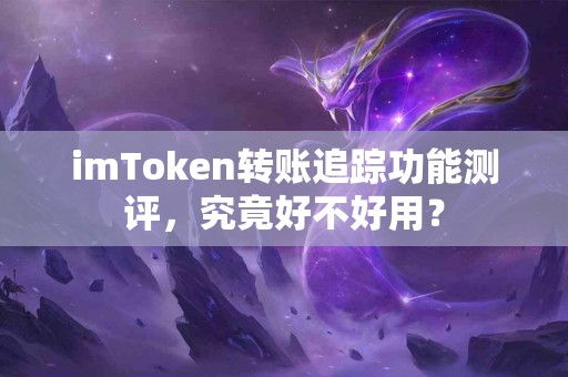 imToken转账追踪功能测评，究竟好不好用？