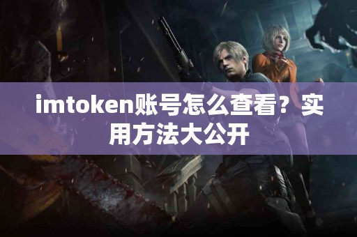 imtoken账号怎么查看？实用方法大公开