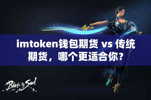 imtoken钱包期货 vs 传统期货，哪个更适合你？