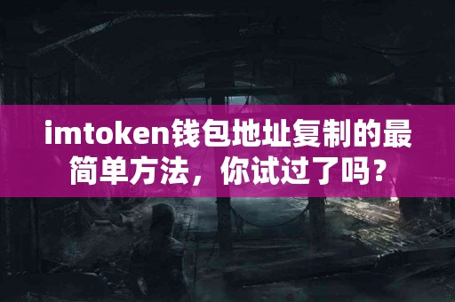 imtoken钱包地址复制的最简单方法，你试过了吗？