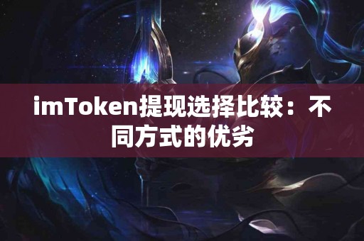 imToken提现选择比较：不同方式的优劣