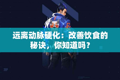 远离动脉硬化：改善饮食的秘诀，你知道吗？