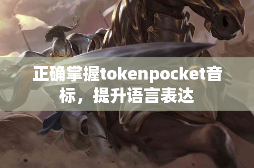 正确掌握tokenpocket音标，提升语言表达
