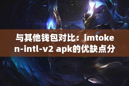 与其他钱包对比：imtoken-intl-v2 apk的优缺点分析