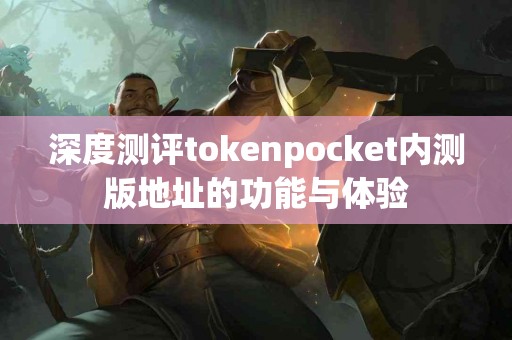 深度测评tokenpocket内测版地址的功能与体验