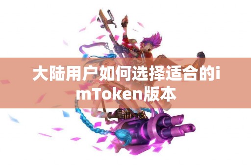 大陆用户如何选择适合的imToken版本