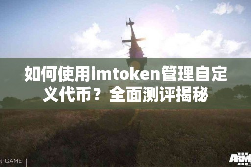 如何使用imtoken管理自定义代币？全面测评揭秘