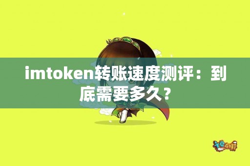 imtoken转账速度测评：到底需要多久？