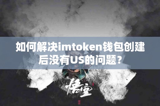 如何解决imtoken钱包创建后没有US的问题？