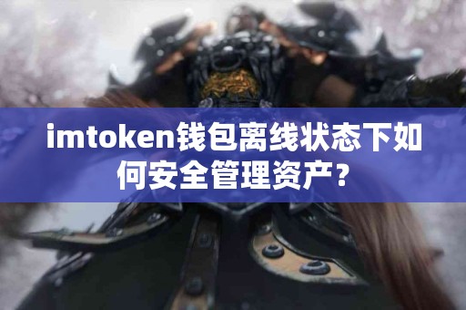imtoken钱包离线状态下如何安全管理资产？