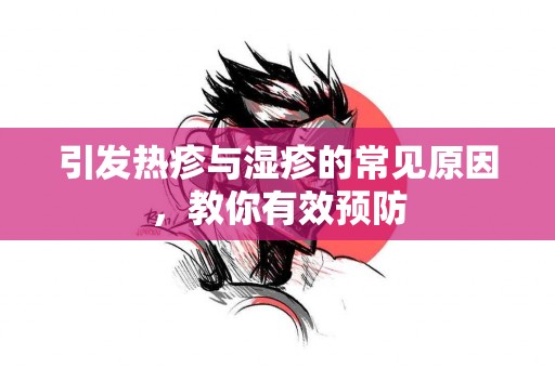 引发热疹与湿疹的常见原因，教你有效预防