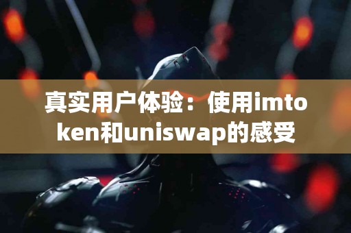 真实用户体验：使用imtoken和uniswap的感受