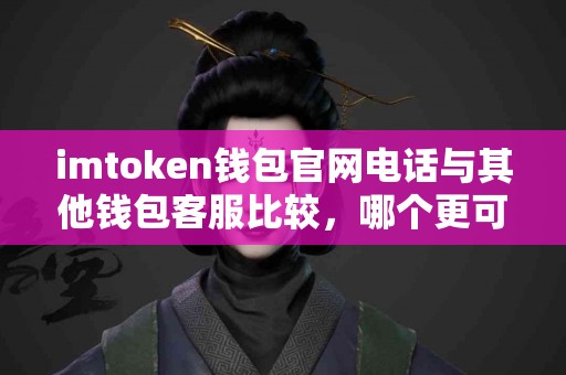imtoken钱包官网电话与其他钱包客服比较，哪个更可靠？