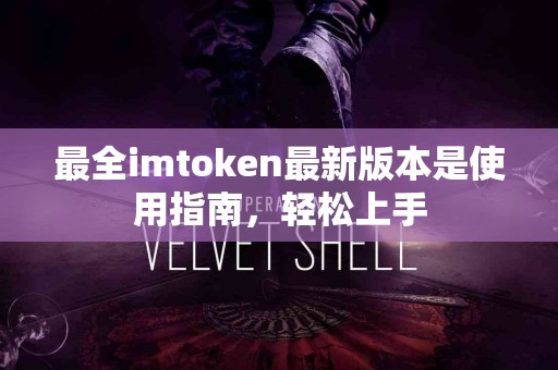 最全imtoken最新版本是使用指南，轻松上手