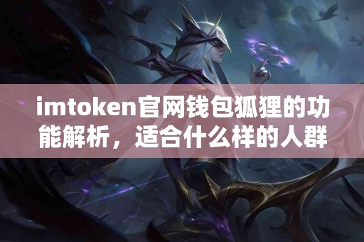 imtoken官网钱包狐狸的功能解析，适合什么样的人群