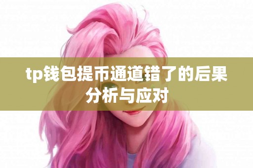 tp钱包提币通道错了的后果分析与应对