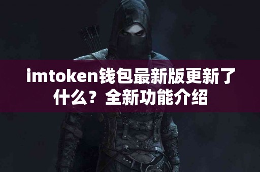 imtoken钱包最新版更新了什么？全新功能介绍